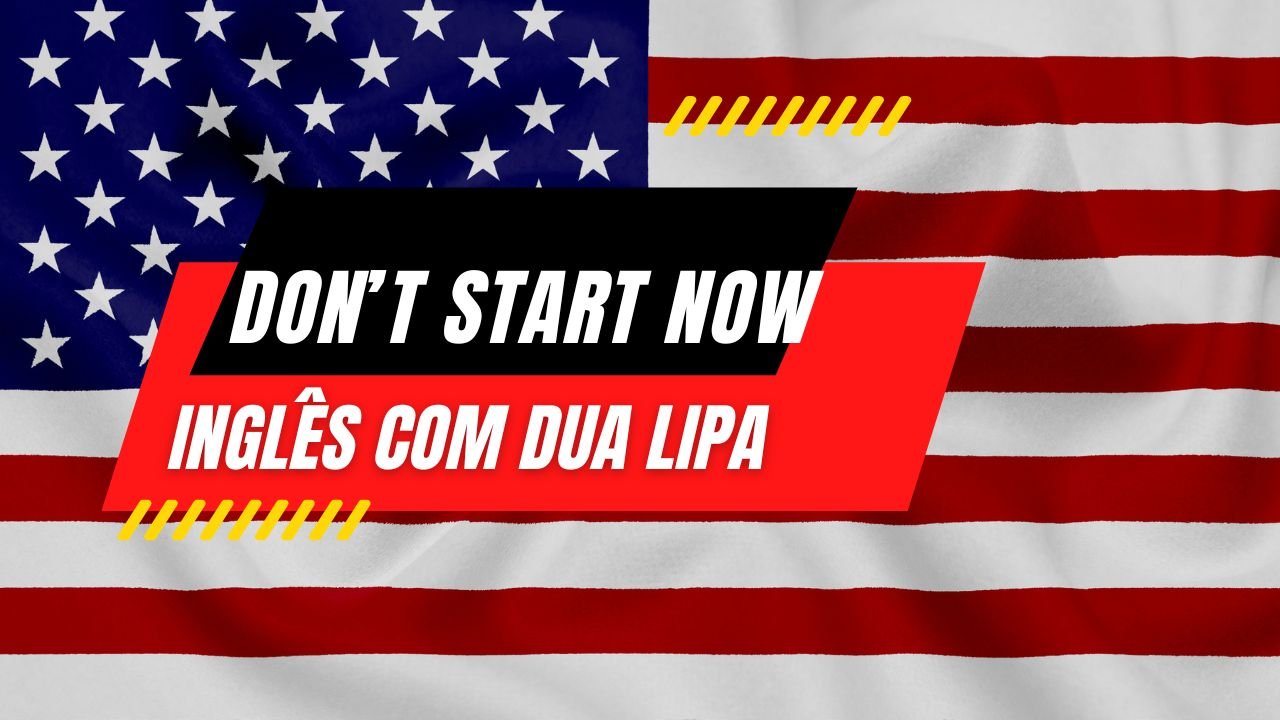 Entenda a letra de Don't Start Now - Dua Lipa Uma Jornada pelo Idioma Inglês através da Música