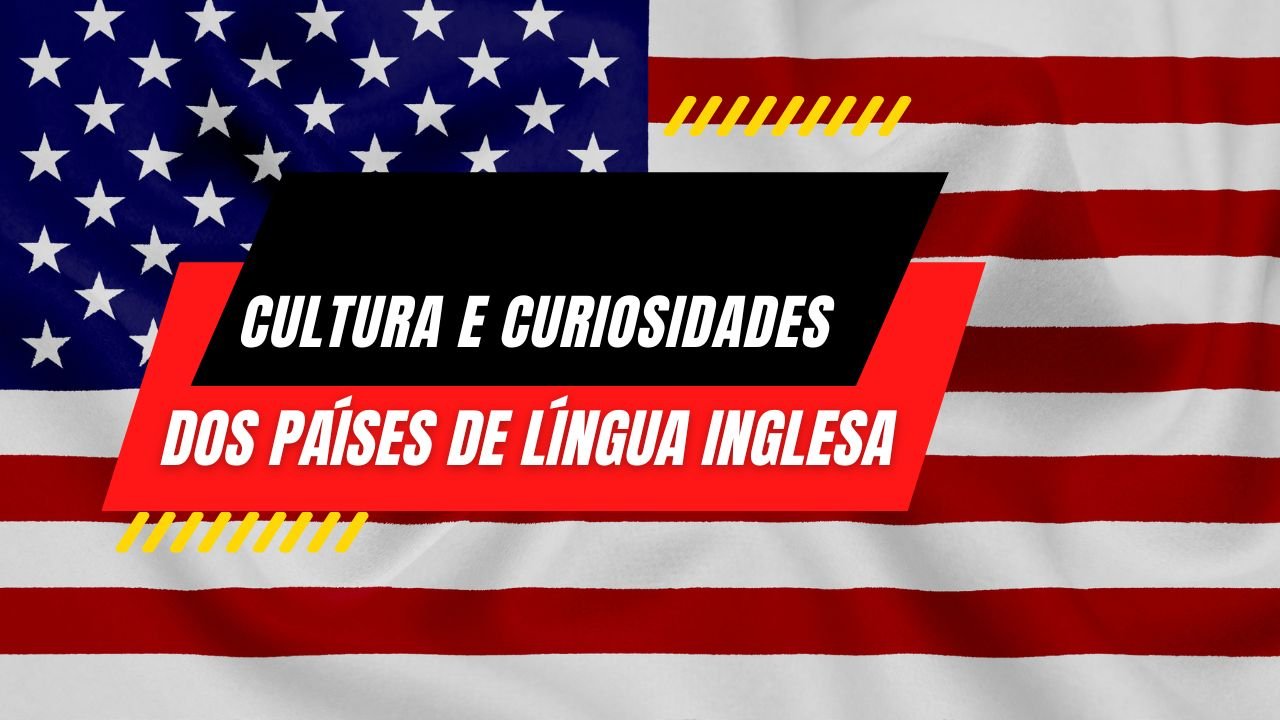 Cultura e Curiosidades sobre Países de Língua Inglesa